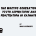 The Waiting Generation:Youth Aspirations and Frustration in Kashmir!