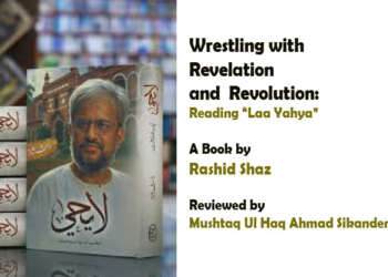 Wrestling with Revelation andRevolution: Reading “Laa Yahya”A Book by Rashid Shaz Reviewed by Mushtaq Ul Haq Ahmad Sikander