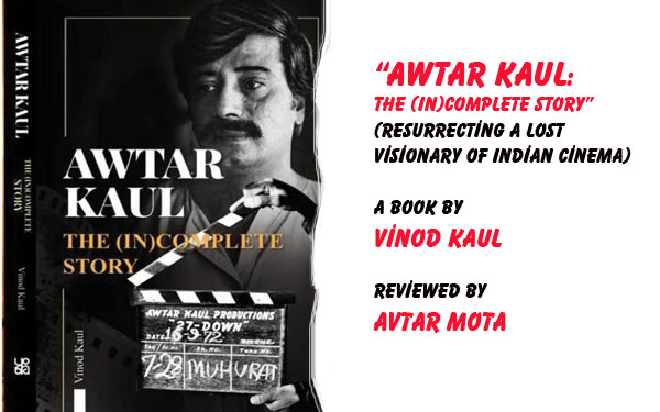 “Awtar Kaul: The (In)Complete Story”(Resurrecting A Lost Visionary Of Indian Cinema),A Book by Vinod Kaul,Reviewed by Avtar Mota