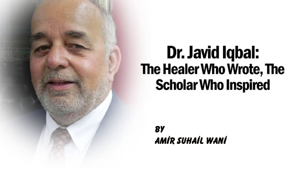 Dr. Javid Iqbal:The Healer Who Wrote, The Scholar Who Inspired