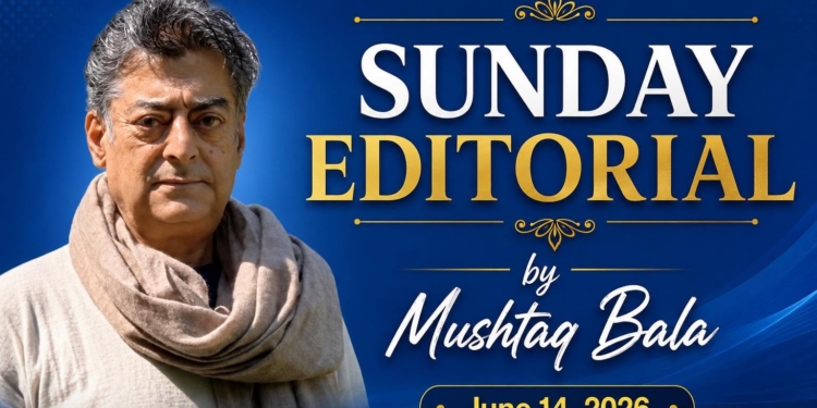 Sunday Editorial By Mushtaq Bala