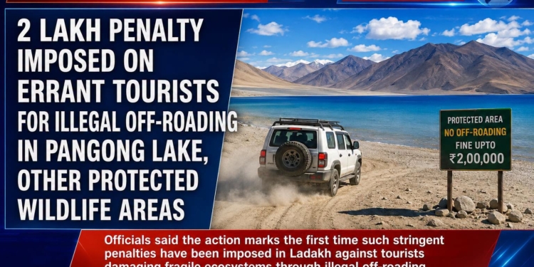 First-Time Crackdown in Ladakh: ₹2 Lakh Fine Imposed on Tourists for Illegal Off-Roading in Pangong, Protected Wildlife Areas