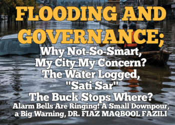 Flooding and Governance;Why Not-So-Smart, My City My Concern? The Water Logged,” Sati Sar,’.The Buck Stops Where?Alarm Bells Are Ringing! A Small Downpour,a Big Warning, Dr. Fiaz Maqbool Fazili