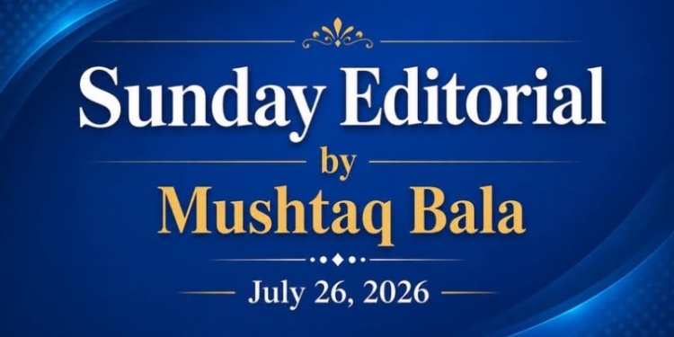 Sunday Editorial A Week of Trials, Promises and Possibilities By Mushtaq Bala