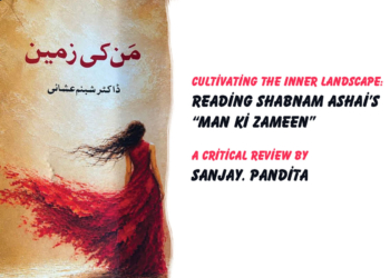 Cultivating the Inner Landscape:Reading Shabnam Ashai’s “Man Ki Zameen” A Critical Review by Sanjay Pandita