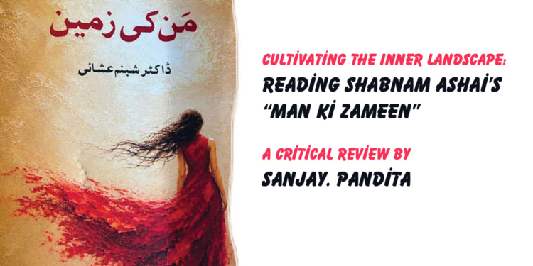 Cultivating the Inner Landscape:Reading Shabnam Ashai’s “Man Ki Zameen” A Critical Review by Sanjay Pandita