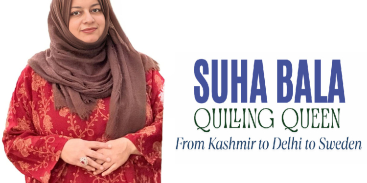 SUHA BALA, Quilling Queen , From Kashmir to Delhi to Sweden