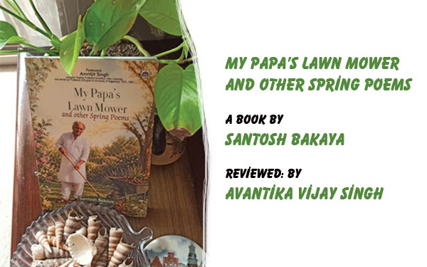 My Papa’s Lawn Mowerand Other Spring Poems,A Book by Santosh Bakaya,Reviewed: by Avantika Vijay Singh