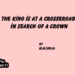 The King is at a Crossrroad in Search of a Crown