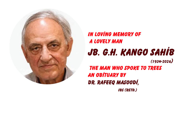 In Loving Memory of a Lovely ManJb. G.H. Kango Sahib (1934-2026),The Man Who Spoke to Trees,An Obituary by Dr. Rafeeq Masoodi, IBS (Retd.)