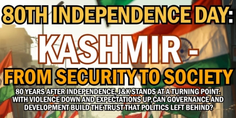 80th Independence Day:Kashmir – From Security to Society