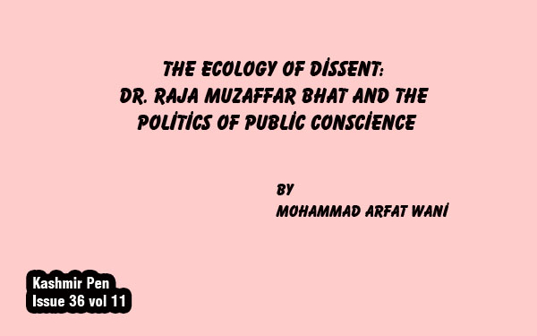 The Ecology of Dissent:Dr. Raja Muzaffar Bhat and thePolitics of Public Conscience
