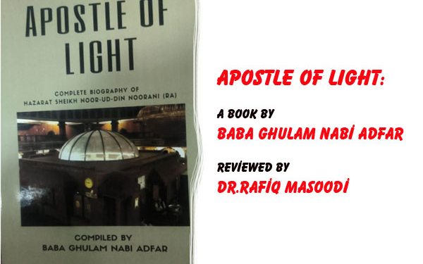 APOSTLE OF LIGHT:The Biography Kashmir Waited 700 Years ForA Comprehensive, Spiritual & Lingudtical Opinion of “Apostle of Light:Complete Biography of Hazrat Sheikh Noor-ud-Din Noorani RA.A Book by Baba Ghulam Nabi Adfar,Reviewed by Dr.Rafiq Masoodi