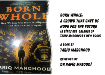 BORN WHOLE: A Crowd That Gave UsHope For The Future(A Birds Eye Galance of Tariq Marghoob’s New Book), A book by Tariq Marghoob, Reviewed by Dr.Rafiq Masoodi